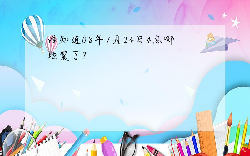 谁知道08年7月24日4点哪地震了?