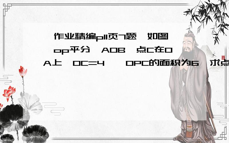 【作业精编p11页7题】如图,op平分∠AOB,点C在OA上,OC=4,△OPC的面积为6,求点P到OB的距离