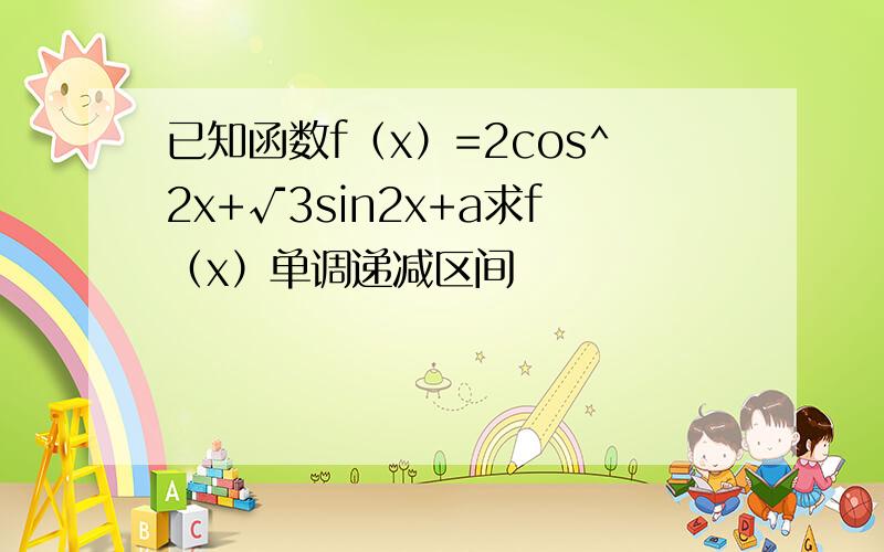 已知函数f（x）=2cos^2x+√3sin2x+a求f（x）单调递减区间