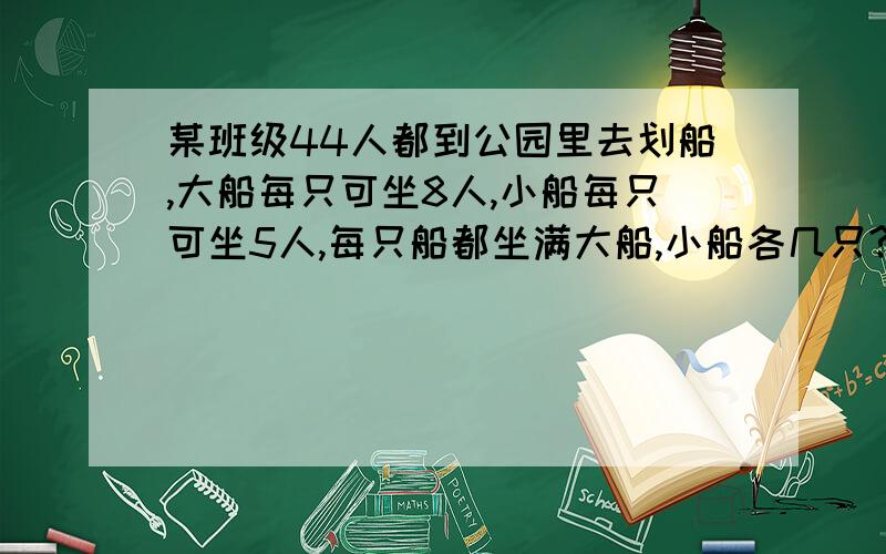 某班级44人都到公园里去划船,大船每只可坐8人,小船每只可坐5人,每只船都坐满大船,小船各几只?具体一点,谢谢（解题思路）