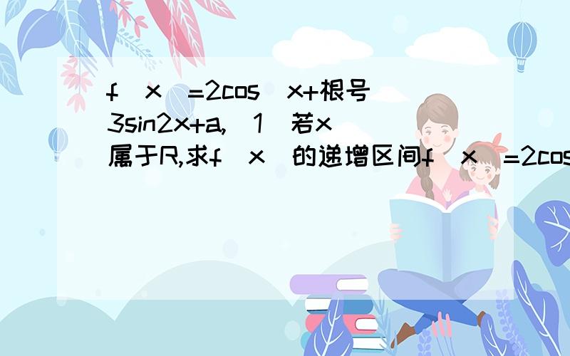 f(x)=2cos^x+根号3sin2x+a,(1)若x属于R,求f(x)的递增区间f(x)=2cos^x+根号3*sin2x+a,(1)若x属于R,求f(x)的递增区间(2)当x属于[0,pai/2]时,f(x)