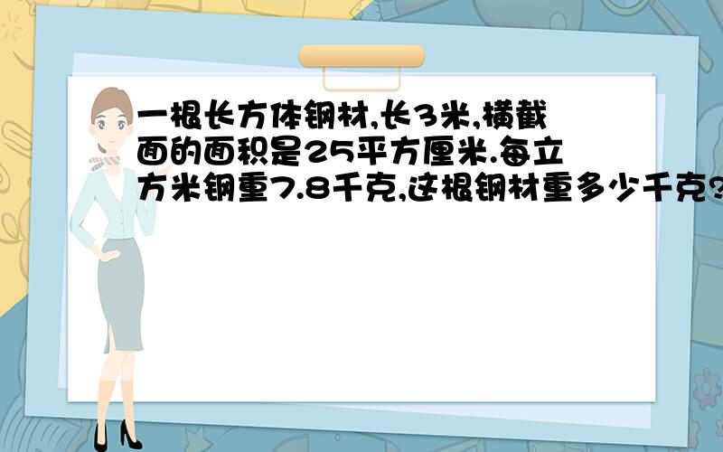 一根长方体钢材,长3米,横截面的面积是25平方厘米.每立方米钢重7.8千克,这根钢材重多少千克?