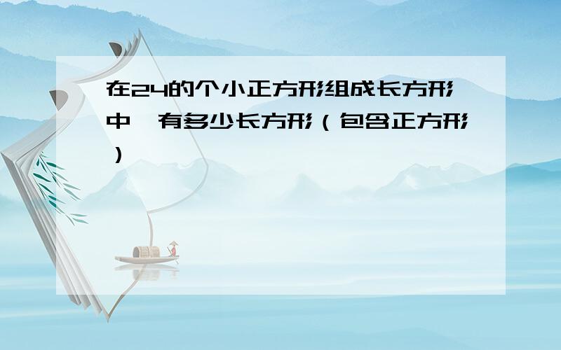 在24的个小正方形组成长方形中,有多少长方形（包含正方形）