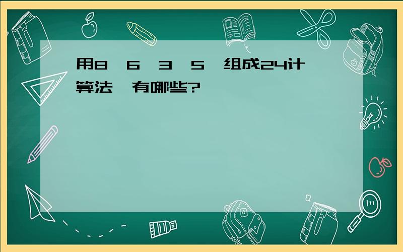 用8、6、3、5、组成24计算法,有哪些?