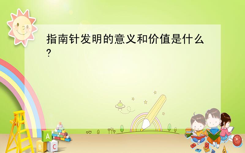 指南针发明的意义和价值是什么?