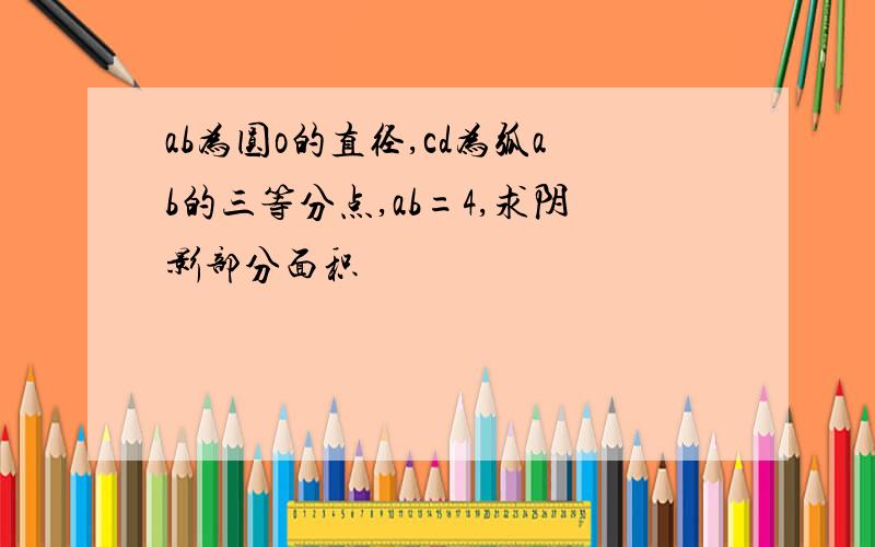 ab为圆o的直径,cd为弧ab的三等分点,ab=4,求阴影部分面积