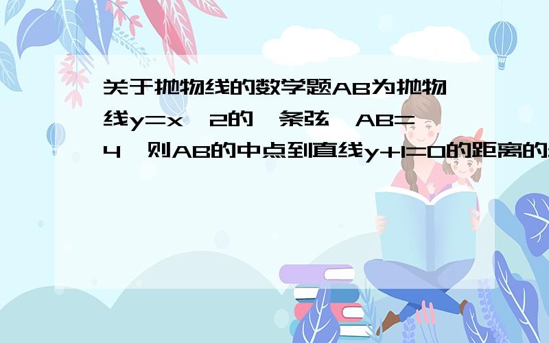 关于抛物线的数学题AB为抛物线y=x^2的一条弦,AB=4,则AB的中点到直线y+1=0的距离的最小值为?