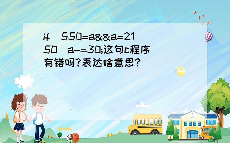 if(550=a&&a=2150)a-=30;这句c程序有错吗?表达啥意思?