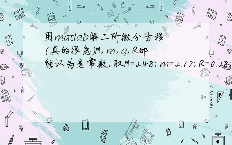 用matlab解二阶微分方程（真的很急）M,m,g,R都能认为是常数,取M=2.48；m=2.17；R=0.28；g=9.8