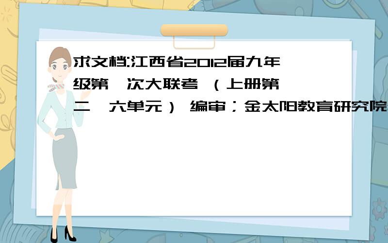 求文档:江西省2012届九年级第一次大联考 （上册第一,二,六单元） 编审；金太阳教育研究院