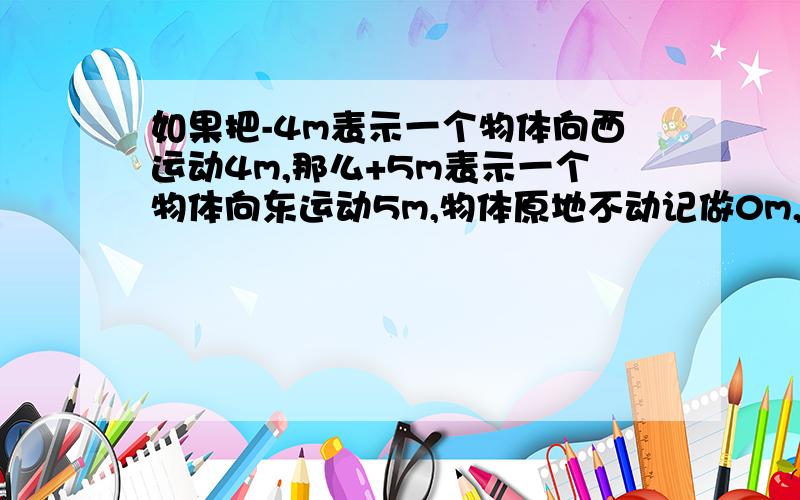 如果把-4m表示一个物体向西运动4m,那么+5m表示一个物体向东运动5m,物体原地不动记做0m,-(-1)m表示什么这应该不是光看结果的吧，是否应该是其他的