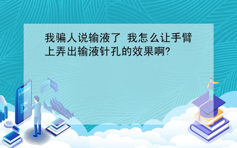 我骗人说输液了 我怎么让手臂上弄出输液针孔的效果啊?