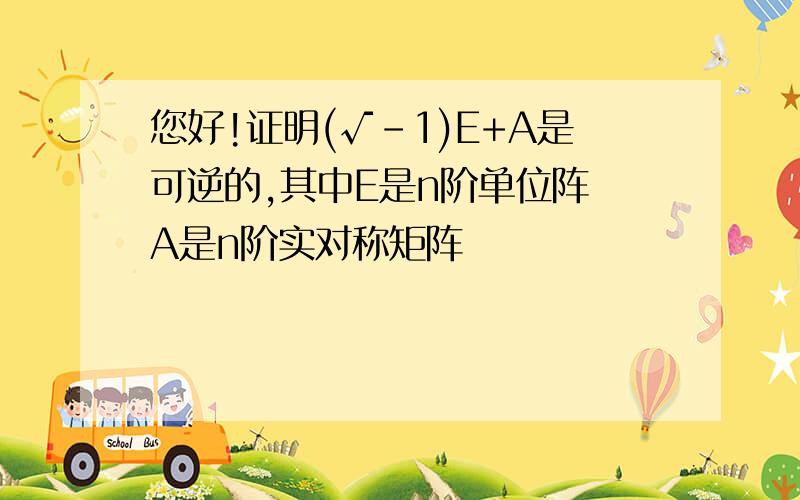 您好!证明(√-1)E+A是可逆的,其中E是n阶单位阵 A是n阶实对称矩阵