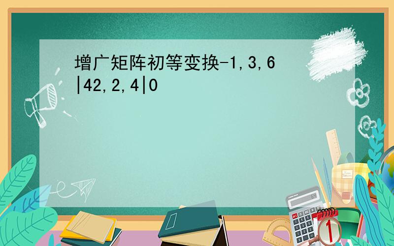 增广矩阵初等变换-1,3,6|42,2,4|0