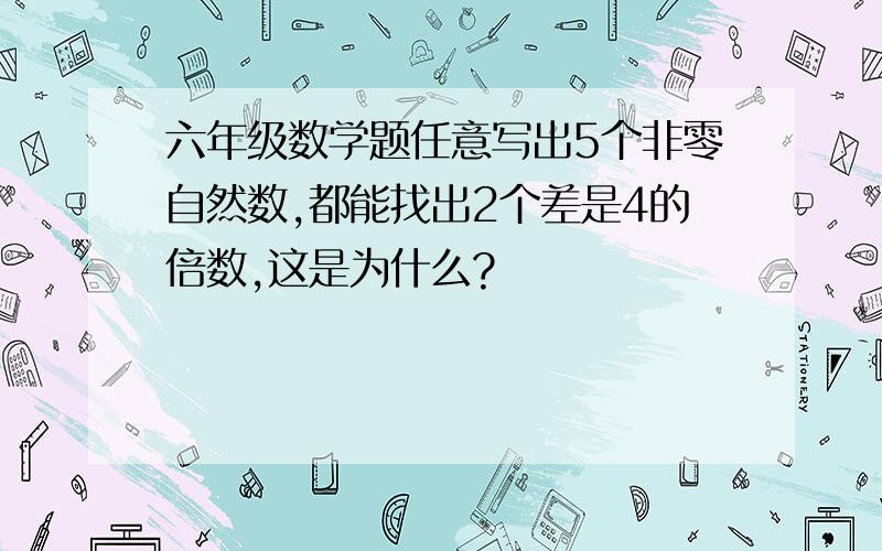 六年级数学题任意写出5个非零自然数,都能找出2个差是4的倍数,这是为什么?