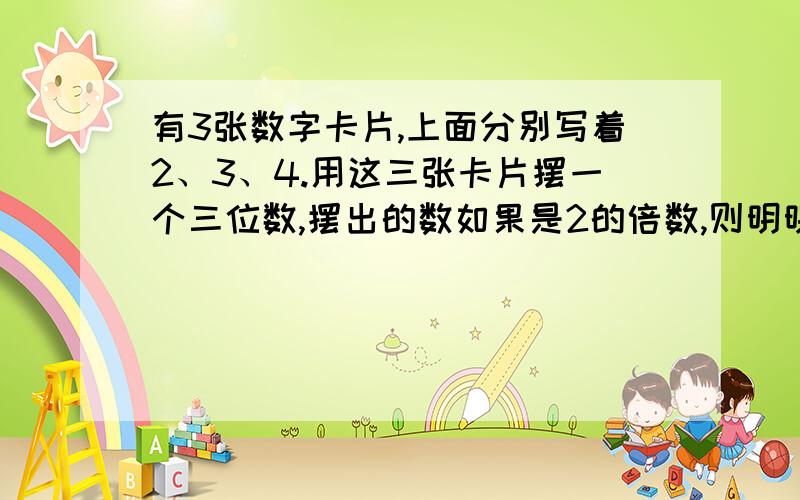 有3张数字卡片,上面分别写着2、3、4.用这三张卡片摆一个三位数,摆出的数如果是2的倍数,则明明赢,如果不是2的倍数,则丽丽赢.这个规则公平吗为什么（最好用算式）