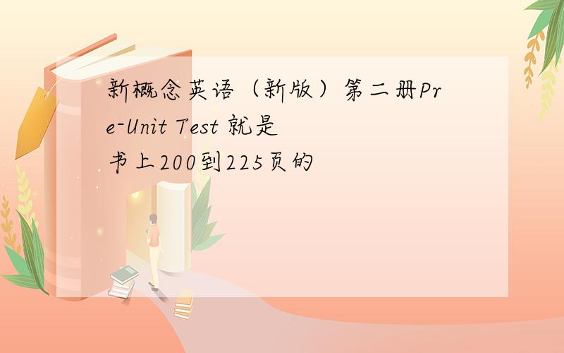 新概念英语（新版）第二册Pre-Unit Test 就是书上200到225页的