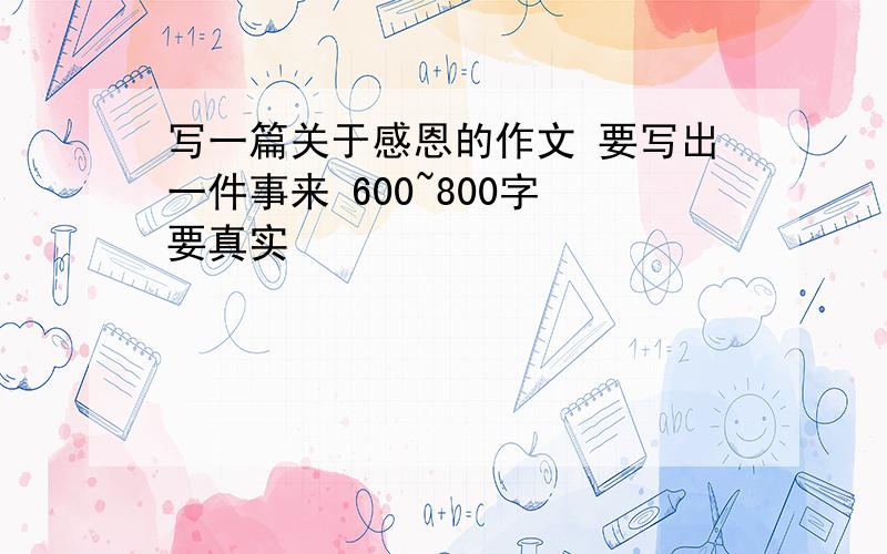 写一篇关于感恩的作文 要写出一件事来 600~800字 要真实