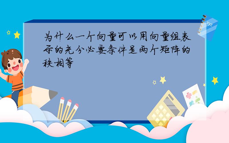 为什么一个向量可以用向量组表示的充分必要条件是两个矩阵的秩相等