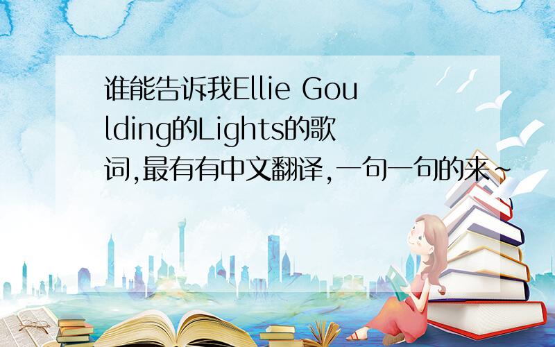 谁能告诉我Ellie Goulding的Lights的歌词,最有有中文翻译,一句一句的来~