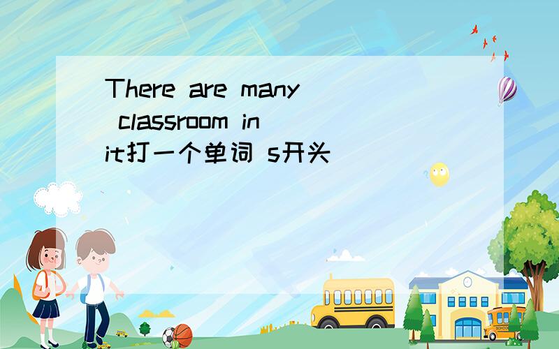 There are many classroom in it打一个单词 s开头