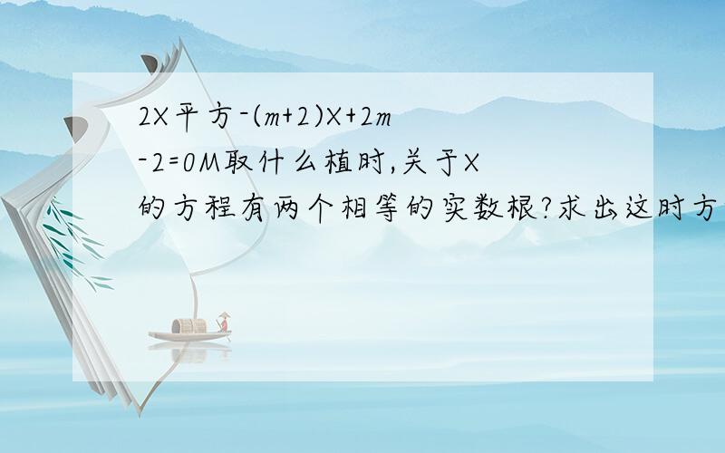 2X平方-(m+2)X+2m-2=0M取什么植时,关于X的方程有两个相等的实数根?求出这时方程的根