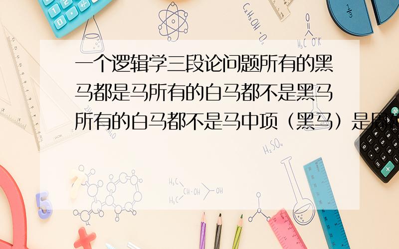 一个逻辑学三段论问题所有的黑马都是马所有的白马都不是黑马所有的白马都不是马中项（黑马）是周延的,这个推论为什么看上去好像没有问题?