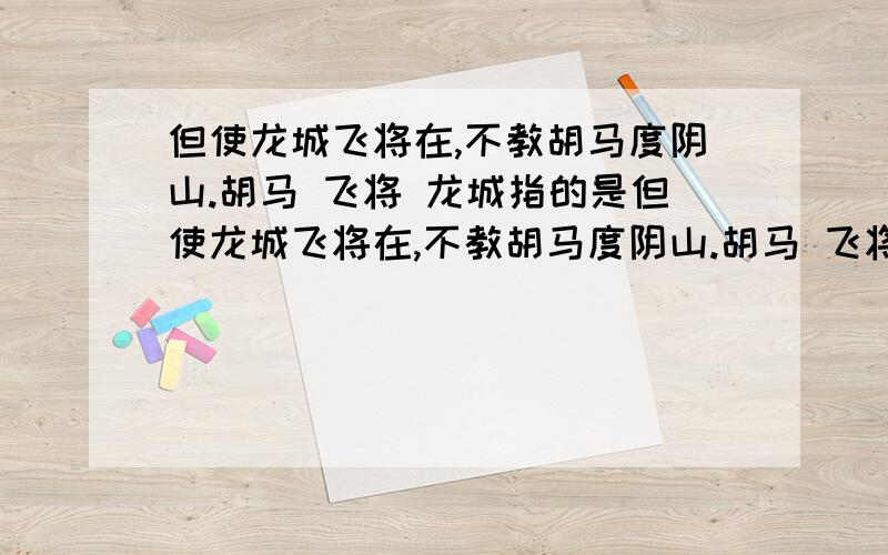 但使龙城飞将在,不教胡马度阴山.胡马 飞将 龙城指的是但使龙城飞将在,不教胡马度阴山.胡马 飞将 龙城分别指的是什么?