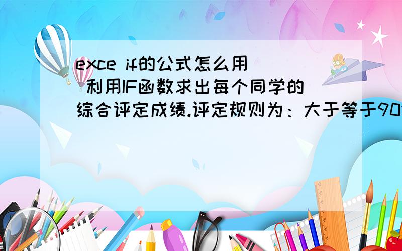 exce if的公式怎么用( 利用IF函数求出每个同学的综合评定成绩.评定规则为：大于等于90分,为“优秀 ”；小于90分,大于等于80分,为“良好”；小于80分,大于等于70分,为“中等”；小于70分,大于