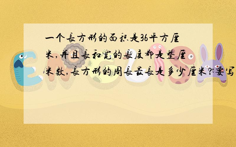 一个长方形的面积是36平方厘米,并且长和宽的长度都是整厘米数,长方形的周长最长是多少厘米?要写算式