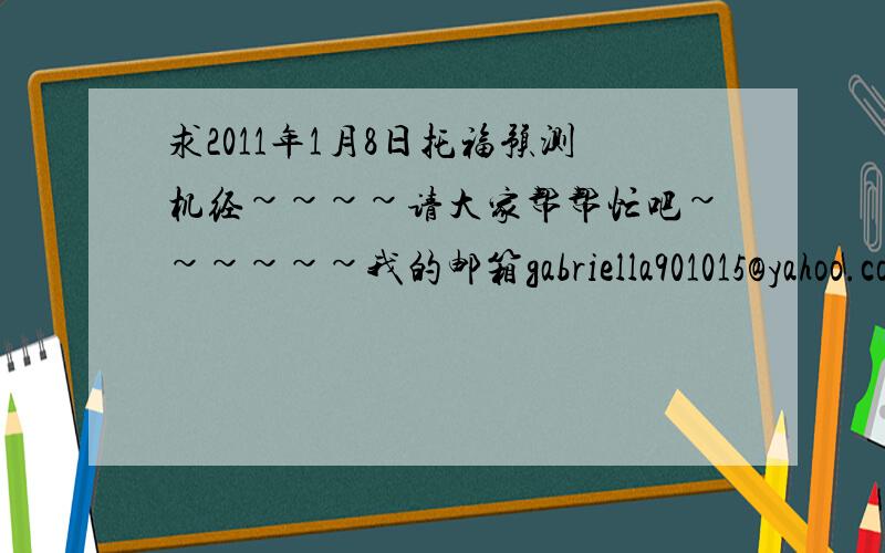 求2011年1月8日托福预测机经~~~~请大家帮帮忙吧~~~~~~我的邮箱gabriella901015@yahoo.com.cn