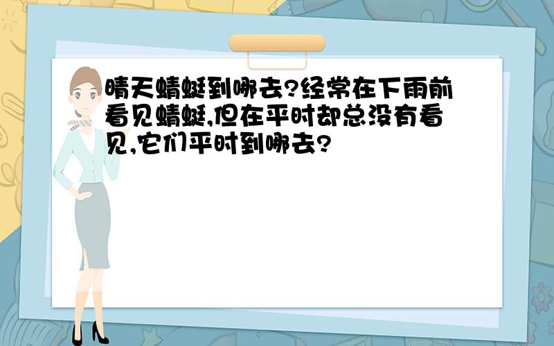 晴天蜻蜓到哪去?经常在下雨前看见蜻蜓,但在平时却总没有看见,它们平时到哪去?