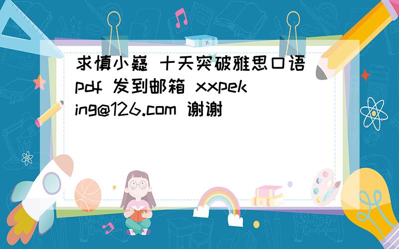 求慎小嶷 十天突破雅思口语 pdf 发到邮箱 xxpeking@126.com 谢谢