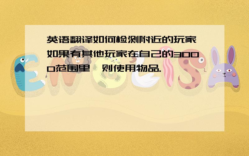 英语翻译如何检测附近的玩家,如果有其他玩家在自己的3000范围里,则使用物品.