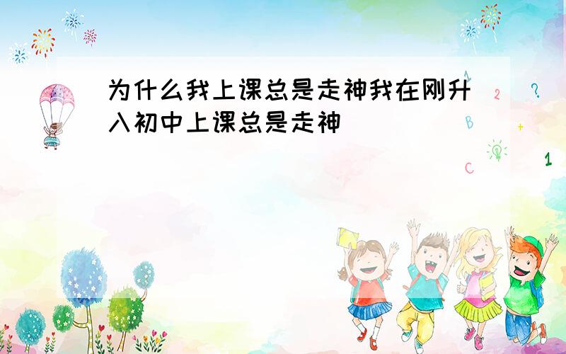 为什么我上课总是走神我在刚升入初中上课总是走神