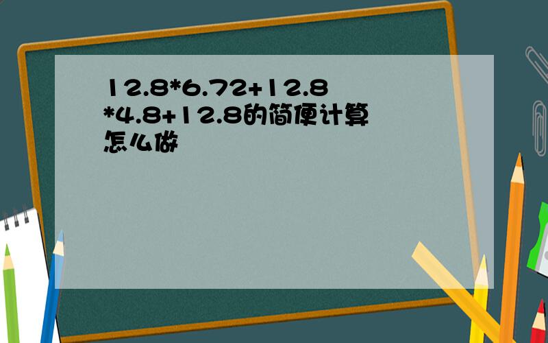 12.8*6.72+12.8*4.8+12.8的简便计算怎么做