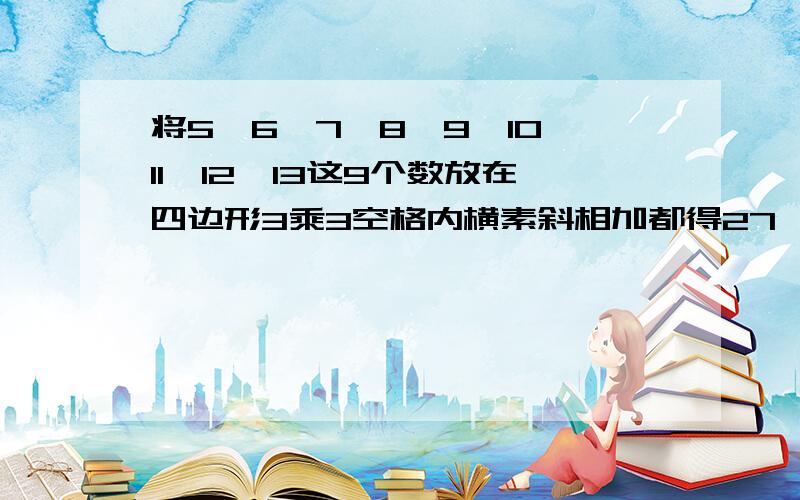 将5,6,7,8,9,10,11,12,13这9个数放在四边形3乘3空格内横素斜相加都得27