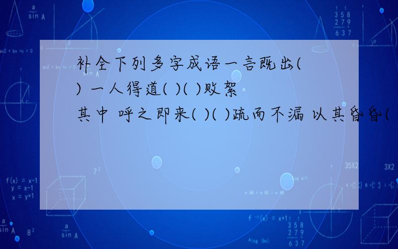 补全下列多字成语一言既出( ) 一人得道( )( )败絮其中 呼之即来( )( )疏而不漏 以其昏昏( ) 百尺竿头( ) 兵来将挡( )千里之堤( ) 差之毫厘( )