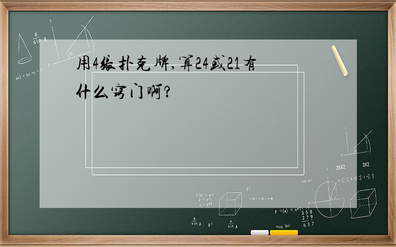 用4张扑克牌,算24或21有什么窍门啊?