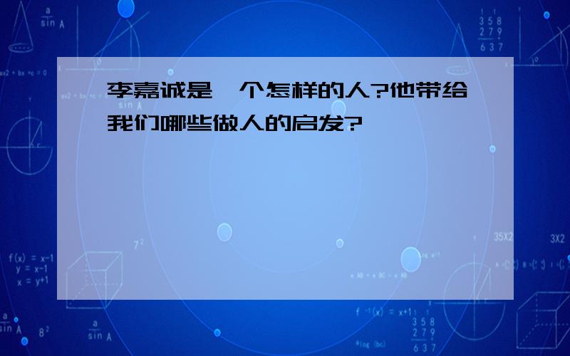 李嘉诚是一个怎样的人?他带给我们哪些做人的启发?