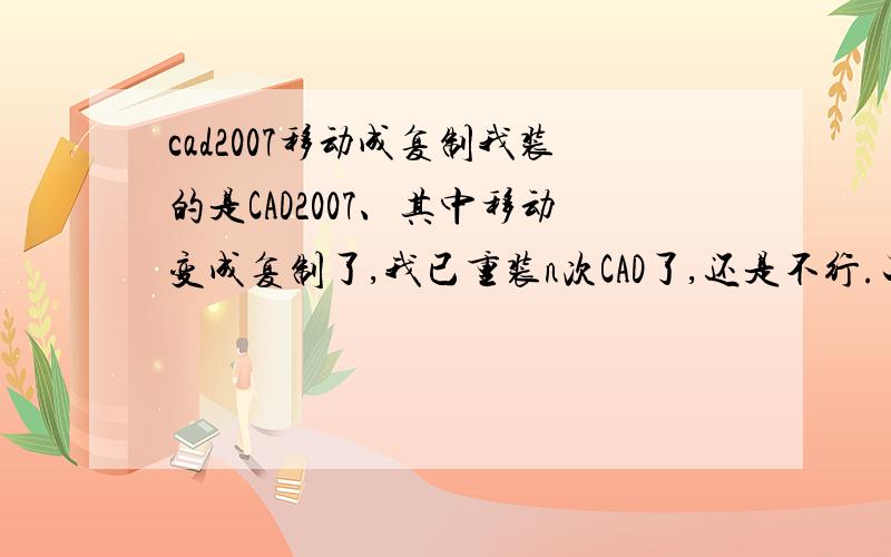 cad2007移动成复制我装的是CAD2007、其中移动变成复制了,我已重装n次CAD了,还是不行.工具里的编辑程序参数（acad-记事本里：M,*MOVE）