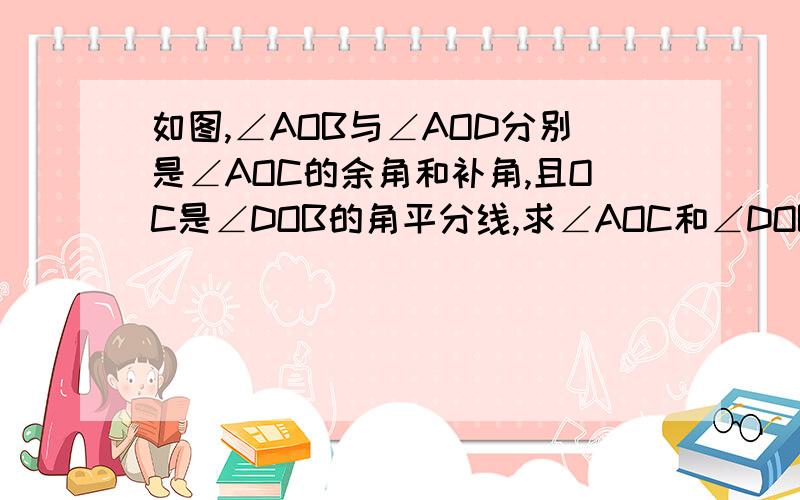 如图,∠AOB与∠AOD分别是∠AOC的余角和补角,且OC是∠DOB的角平分线,求∠AOC和∠DOB