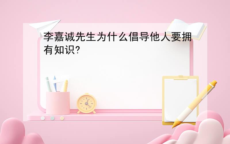 李嘉诚先生为什么倡导他人要拥有知识?