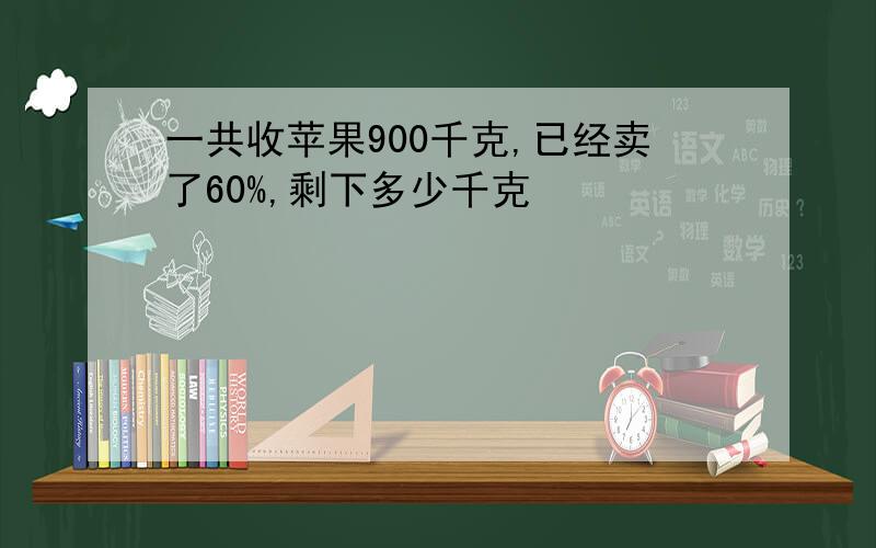 一共收苹果900千克,已经卖了60%,剩下多少千克