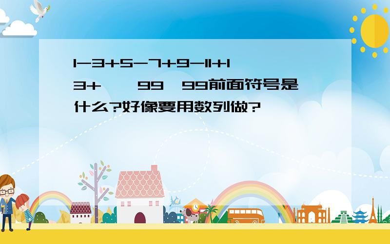 1-3+5-7+9-11+13+……99,99前面符号是什么?好像要用数列做?