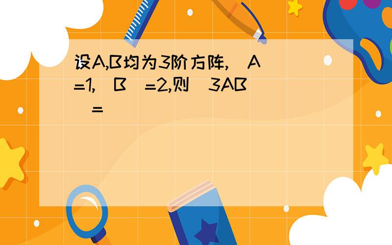 设A,B均为3阶方阵,|A|=1,|B|=2,则|3AB|=