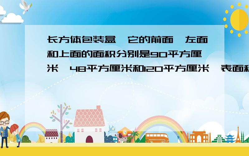 长方体包装盒,它的前面、左面和上面的面积分别是90平方厘米、48平方厘米和120平方厘米,表面积是多少?