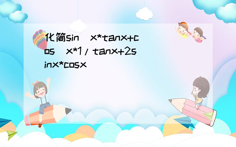 化简sin^x*tanx+cos^x*1/tanx+2sinx*cosx