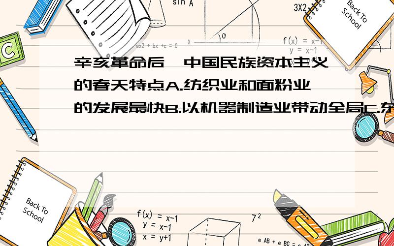 辛亥革命后,中国民族资本主义的春天特点A.纺织业和面粉业的发展最快B.以机器制造业带动全局C.东南沿海地区成为工商业中心D.中国工业产品大量出口