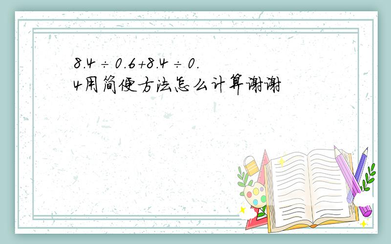 8.4÷0.6+8.4÷0.4用简便方法怎么计算谢谢